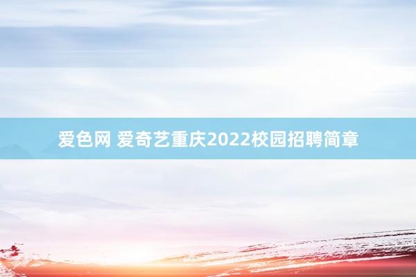 爱色网 爱奇艺重庆2022校园招聘简章