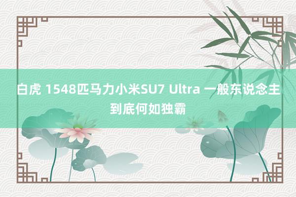 白虎 1548匹马力小米SU7 Ultra 一般东说念主到底何如独霸