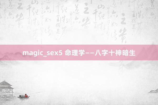 magic_sex5 命理学——八字十神暗生