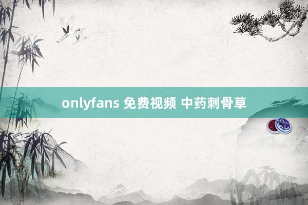 onlyfans 免费视频 中药刺骨草